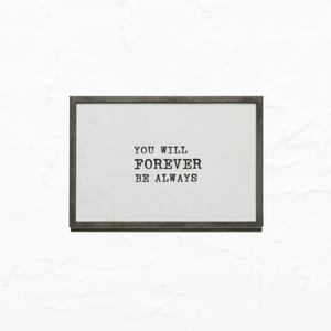 Framed Quote - YOU WILL FOREVER BE MY ALWAYS