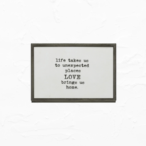 Framed Quote - LIFE TAKES US TO UNEXPECTED PLACES LOVE BRINGS US HOME