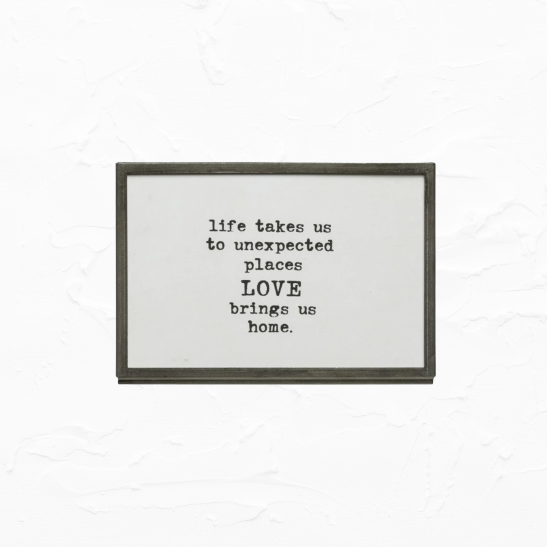 Framed Quote - LIFE TAKES US TO UNEXPECTED PLACES LOVE BRINGS US HOME